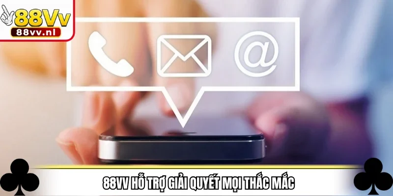 88VV hỗ trợ giải quyết mọi thắc mắc