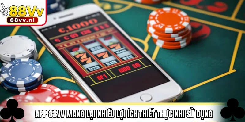 App 88VV mang lại nhiều lợi ích thiết thực khi sử dụng