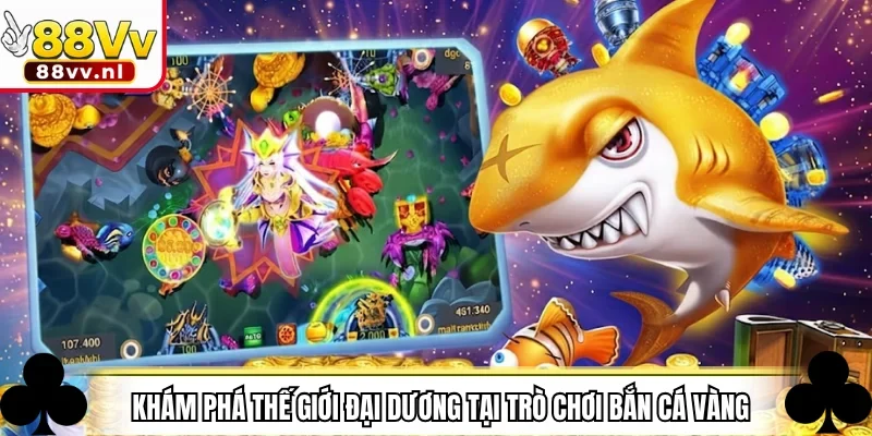 Khám phá thế giới đại dương tại trò chơi bắn cá vàng