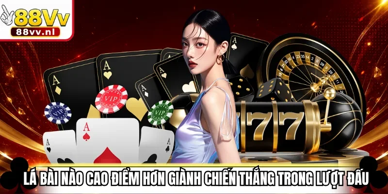 Lá bài nào cao điểm hơn giành chiến thắng trong lượt đấu