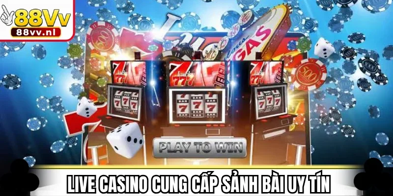 Live Casino cung cấp sảnh bài trực tuyến uy tín hàng đầu