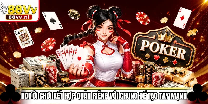 Người chơi kết hợp quân riêng với chung để tạo tay mạnh