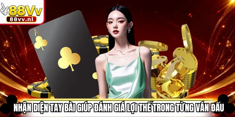 Nhận diện tay bài giúp đánh giá lợi thế trong từng ván đấu