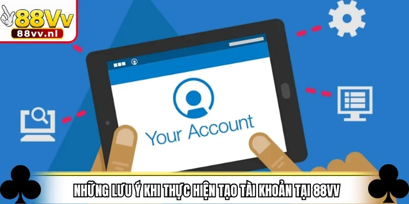 Những lưu ý khi thực hiện tạo tài khoản tại 88VV