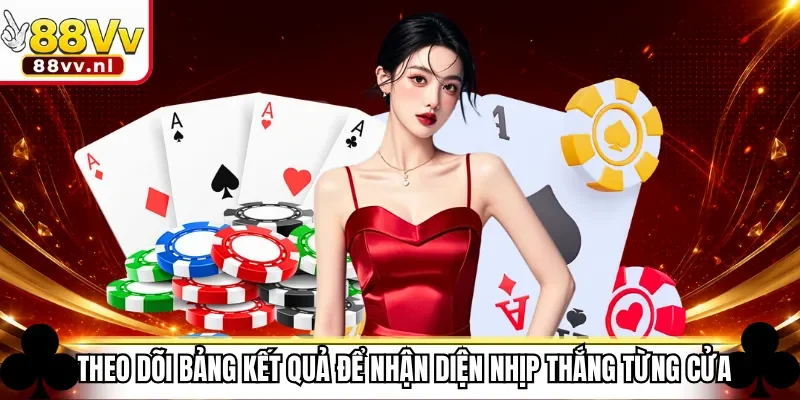 Theo dõi bảng kết quả để nhận diện nhịp thắng từng cửa