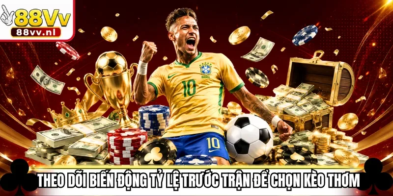 Theo dõi biến động tỷ lệ trước trận để chọn kèo thơm