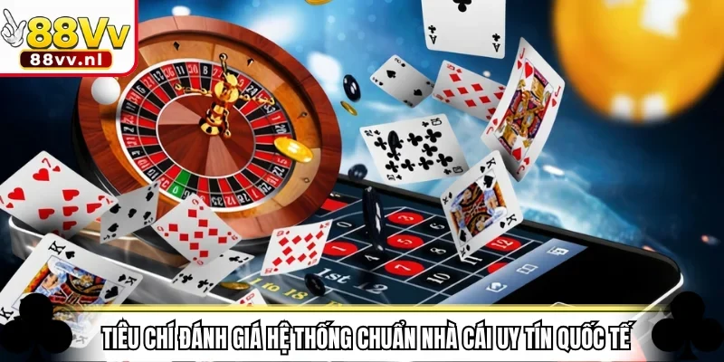 Tiêu chí đánh giá hệ thống chuẩn nhà cái uy tín quốc tế