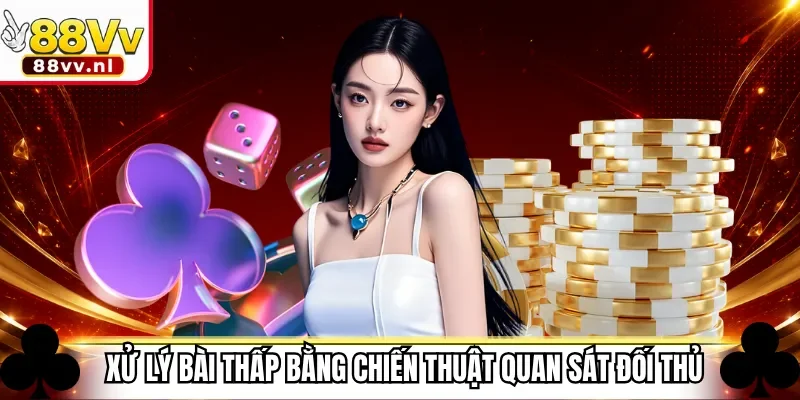Xử lý bài thấp bằng chiến thuật quan sát đối thủ